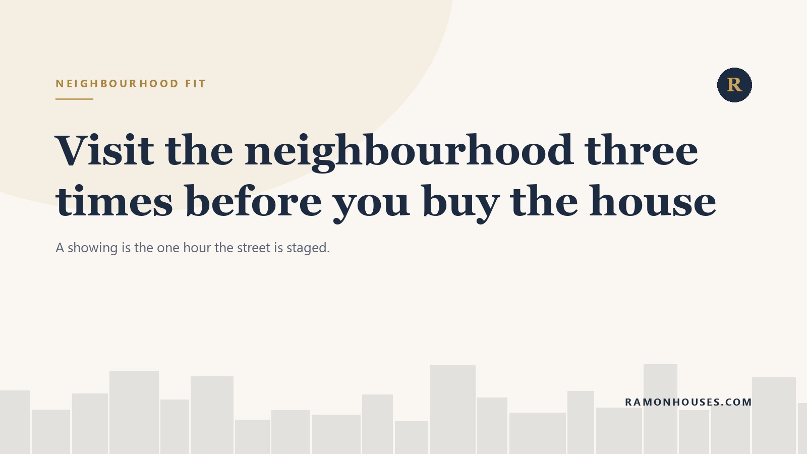 Visit the neighbourhood three times before you buy the house